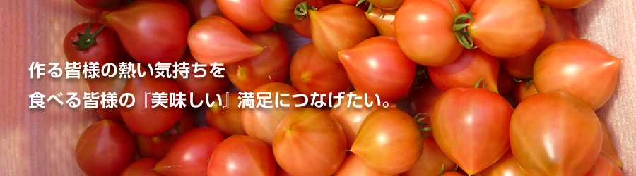 作る皆様の熱い気持ちを
食べる皆様の『美味しい』満足につなげたい。